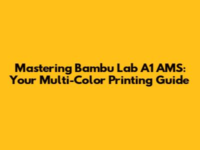 Mastering Bambu Lab A1 AMS: Your Multi-Color Printing Guide