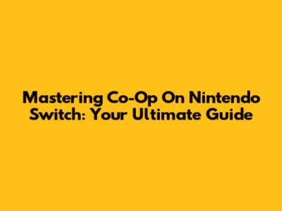 Mastering Co-Op On Nintendo Switch: Your Ultimate Guide