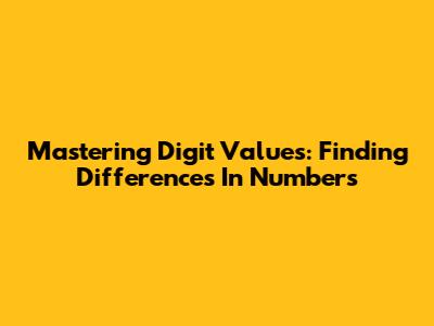 Mastering Digit Values: Finding Differences In Numbers