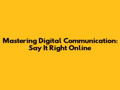Mastering Digital Communication: Say It Right Online