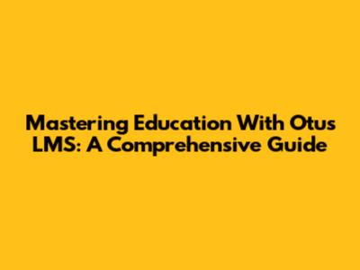 Mastering Education With Otus LMS: A Comprehensive Guide