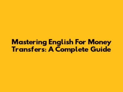 Mastering English For Money Transfers: A Complete Guide