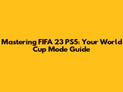 Mastering FIFA 23 PS5: Your World Cup Mode Guide