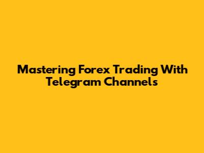 Mastering Forex Trading With Telegram Channels