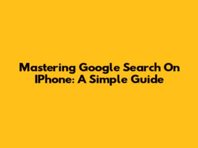 Mastering Google Search On IPhone: A Simple Guide
