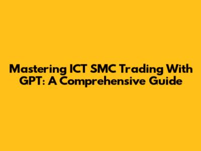 Mastering ICT SMC Trading With GPT: A Comprehensive Guide