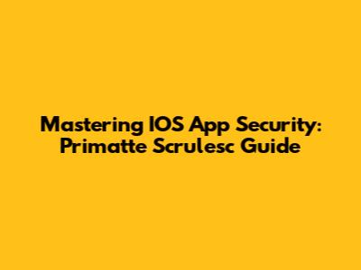 Mastering IOS App Security: Primatte Scrulesc Guide