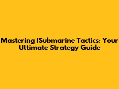 Mastering ISubmarine Tactics: Your Ultimate Strategy Guide