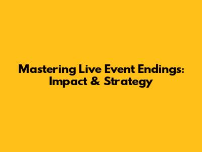 Mastering Live Event Endings: Impact & Strategy