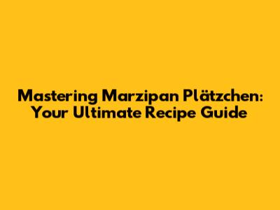 Mastering Marzipan Plätzchen: Your Ultimate Recipe Guide