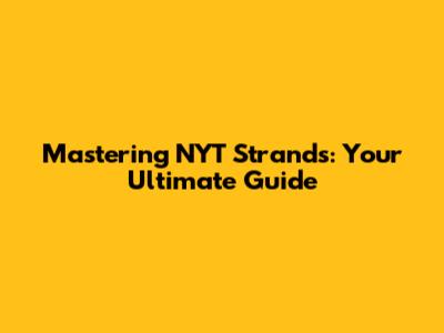 Mastering NYT Strands: Your Ultimate Guide