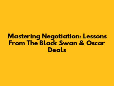 Mastering Negotiation: Lessons From 'The Black Swan' & Oscar Deals