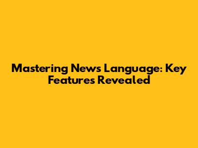 Mastering News Language: Key Features Revealed