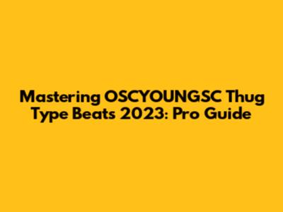 Mastering OSCYOUNGSC Thug Type Beats 2023: Pro Guide