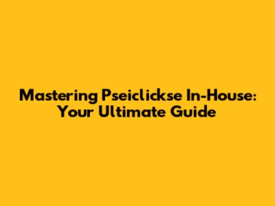Mastering Pseiclickse In-House: Your Ultimate Guide