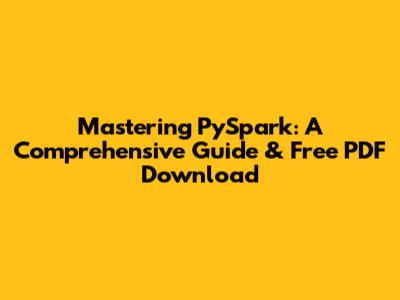 Mastering PySpark: A Comprehensive Guide & Free PDF Download
