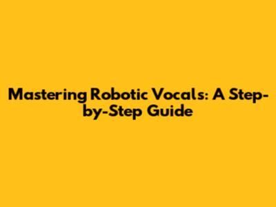 Mastering Robotic Vocals: A Step-by-Step Guide