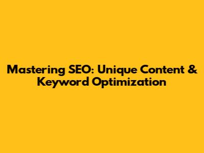 Mastering SEO: Unique Content & Keyword Optimization