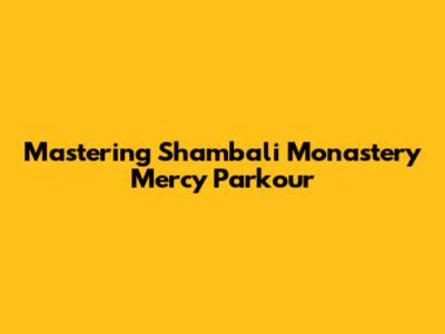 Mastering Shambali Monastery Mercy Parkour