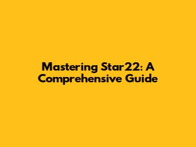 Mastering Star22: A Comprehensive Guide