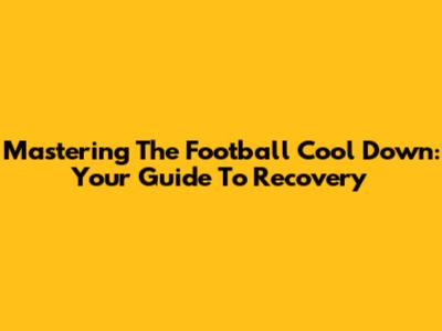 Mastering The Football Cool Down: Your Guide To Recovery