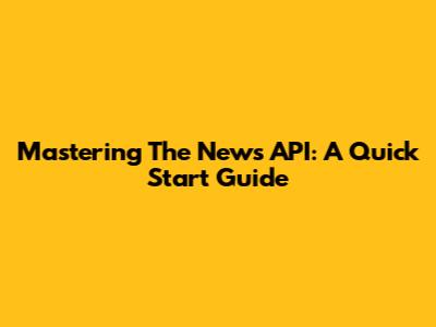 Mastering The News API: A Quick Start Guide
