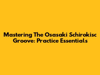 Mastering The Osasaki Schirokisc Groove: Practice Essentials
