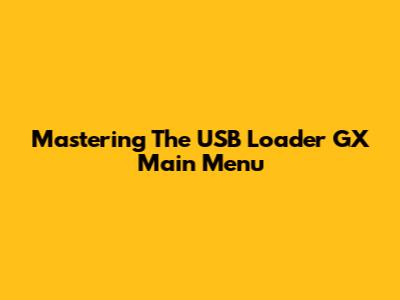 Mastering The USB Loader GX Main Menu