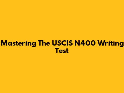 Mastering The USCIS N400 Writing Test