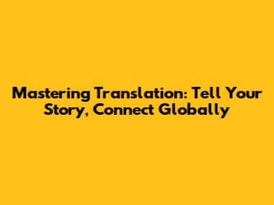 Mastering Translation: Tell Your Story, Connect Globally