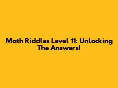 Math Riddles Level 11: Unlocking The Answers!