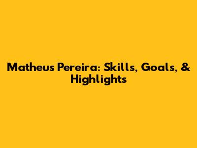 Matheus Pereira: Skills, Goals, & Highlights