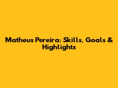 Matheus Pereira: Skills, Goals & Highlights