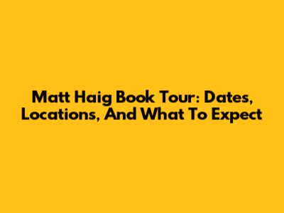 Matt Haig Book Tour: Dates, Locations, And What To Expect