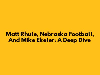 Matt Rhule, Nebraska Football, And Mike Ekeler: A Deep Dive