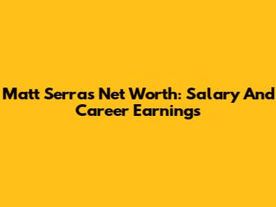 Matt Serra's Net Worth: Salary And Career Earnings