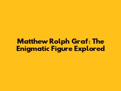 Matthew Rolph Graf: The Enigmatic Figure Explored