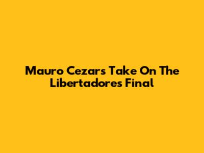Mauro Cezar's Take On The Libertadores Final