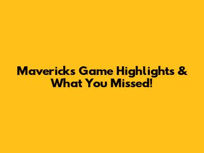 Mavericks Game Highlights & What You Missed!
