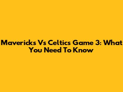 Mavericks Vs Celtics Game 3: What You Need To Know