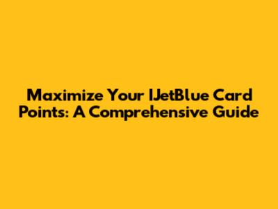 Maximize Your IJetBlue Card Points: A Comprehensive Guide