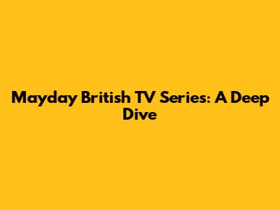 Mayday British TV Series: A Deep Dive