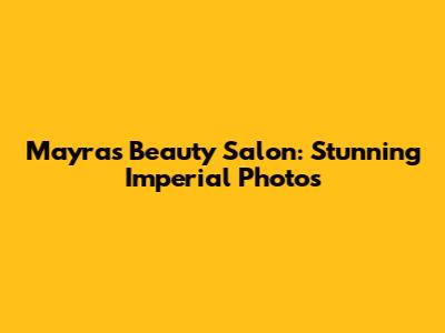 Mayra's Beauty Salon: Stunning Imperial Photos