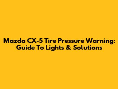 Mazda CX-5 Tire Pressure Warning: Guide To Lights & Solutions