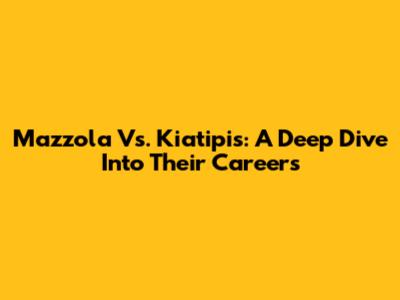 Mazzola Vs. Kiatipis: A Deep Dive Into Their Careers