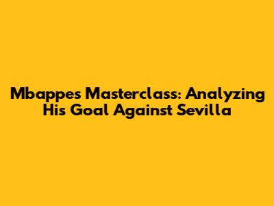 Mbappe's Masterclass: Analyzing His Goal Against Sevilla