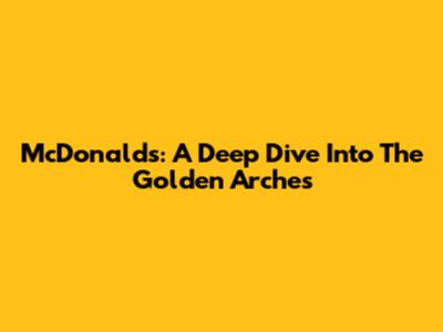 McDonald's: A Deep Dive Into The Golden Arches
