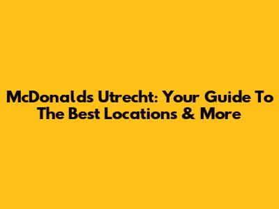 McDonald's Utrecht: Your Guide To The Best Locations & More
