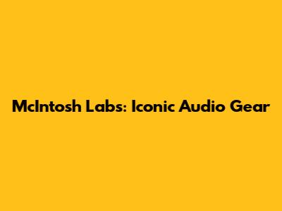 McIntosh Labs: Iconic Audio Gear