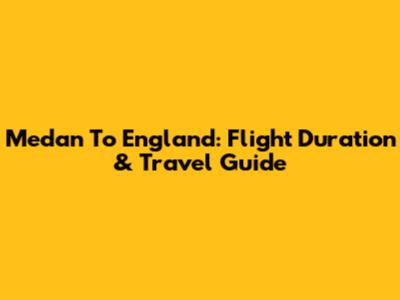 Medan To England: Flight Duration & Travel Guide